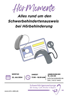 Überschrift: HörMomente. Alles rund um den Schwerbehindertenausweis bei Hörbehinderung. In der Bildmitte ist eine Art Karte mit Profilbild und Textzeilen platziert. Über dieser Karte ist ein Hörgerät und ein Cochlea-Implantat platziert. Unten stehen die Veranstaltungsdaten. Montag, 22. Juli 2024. Uhrzeit: 17:00 bis 18:30 Uhr. Anmeldung bis 18. Juli an Julia.herold@elkb.de oder unter 0911/50724402. 