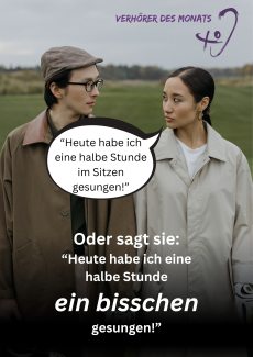 Das Bild zeigt zwei Personen, eine mit Brille und Mütze, die andere mit zurückgebundenen Haaren und Ohrringen, in einer natürlichen Umgebung mit unscharfem, grünem Hintergrund. Sie sehen sich an. Im oberen rechten Bereich steht der Titel „Verhörer des Monats“ mit einem Ohr-Logo. Eine Sprechblase enthält den Verhörer: „Heute habe ich eine halbe Stunde im Sitzen gesungen!“ Darunter wird die tatsächliche Aussage klargestellt: „Oder sagt sie: ‚Heute habe ich eine halbe Stunde ein bisschen gesungen!"