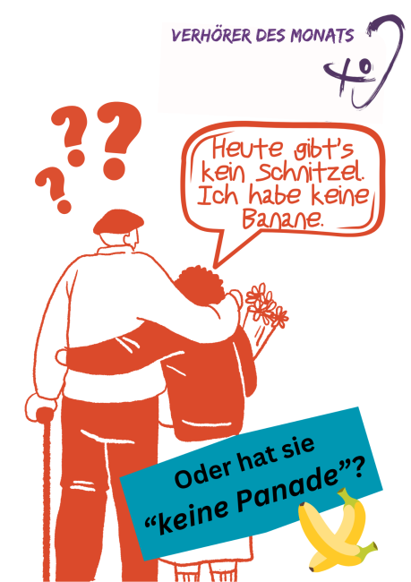 Das Bild ist eine humorvolle Illustration aus der Reihe „Verhörer des Monats“.  Oben rechts steht der Titel „VERHÖRER DES MONATS“ mit einem stilisierten Ohr und Hörgerät als Logo.  Im Mittelpunkt steht eine rote Zeichnung von zwei älteren Personen: die Person links mit Gehstock und Mütze legt den Arm um die andere Person, die einen Blumenstrauß hält.  Eine Sprechblase über der Person rechts enthält den Satz: „Heute gibt’s kein Schnitzel. Ich habe keine Banane.“  Über der linken Person schweben mehrere rote 